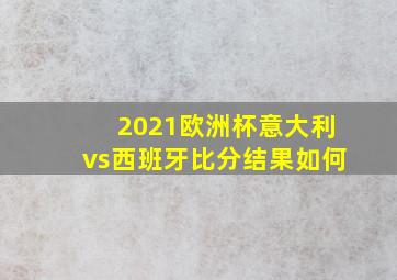 2021欧洲杯意大利vs西班牙比分结果如何