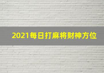 2021每日打麻将财神方位