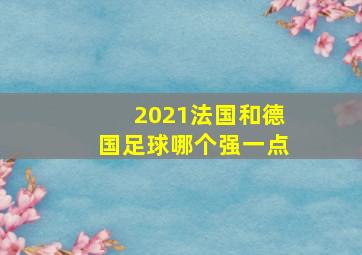 2021法国和德国足球哪个强一点