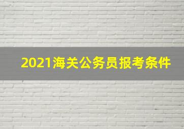 2021海关公务员报考条件