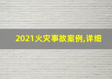 2021火灾事故案例,详细