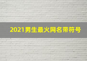 2021男生最火网名带符号