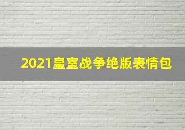 2021皇室战争绝版表情包