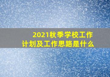 2021秋季学校工作计划及工作思路是什么