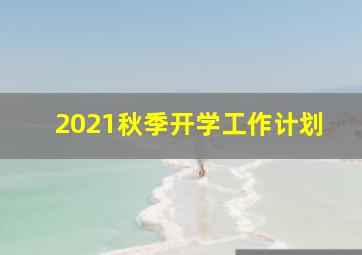 2021秋季开学工作计划