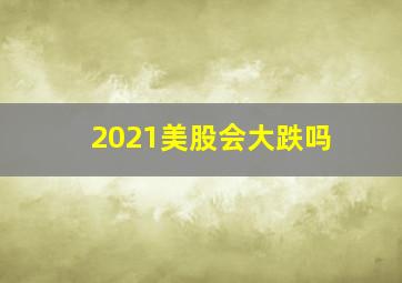 2021美股会大跌吗