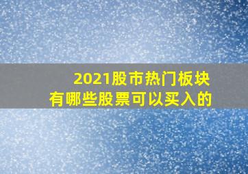 2021股市热门板块有哪些股票可以买入的