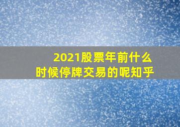 2021股票年前什么时候停牌交易的呢知乎