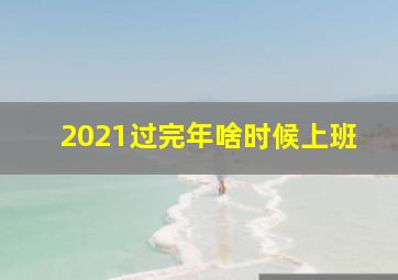 2021过完年啥时候上班