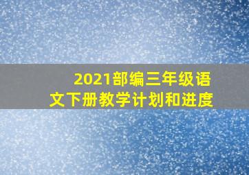 2021部编三年级语文下册教学计划和进度