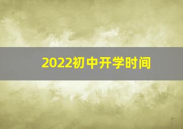 2022初中开学时间