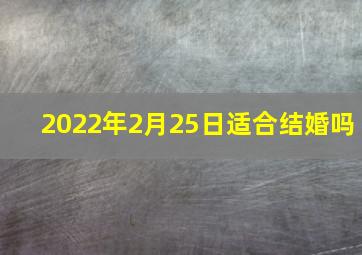 2022年2月25日适合结婚吗