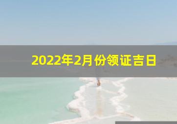 2022年2月份领证吉日