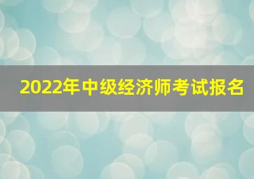 2022年中级经济师考试报名