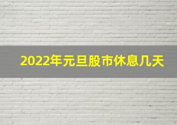 2022年元旦股市休息几天