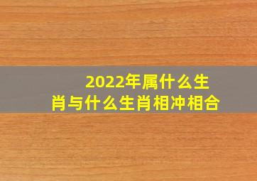 2022年属什么生肖与什么生肖相冲相合