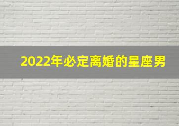 2022年必定离婚的星座男