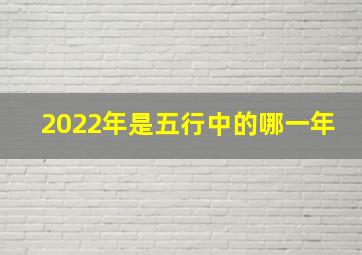 2022年是五行中的哪一年