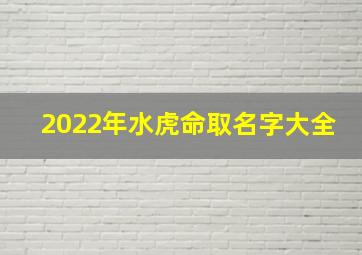 2022年水虎命取名字大全