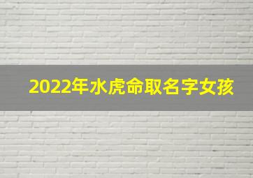 2022年水虎命取名字女孩