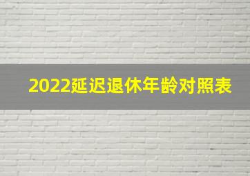 2022延迟退休年龄对照表