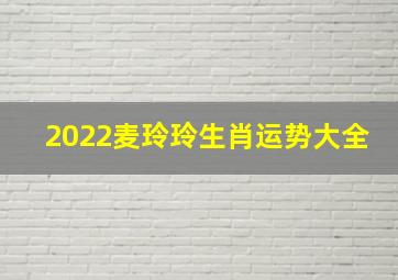 2022麦玲玲生肖运势大全