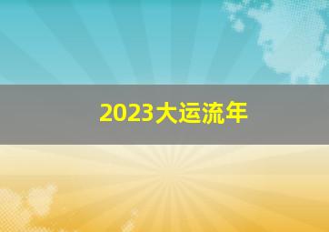 2023大运流年