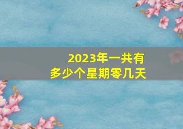 2023年一共有多少个星期零几天