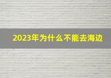 2023年为什么不能去海边