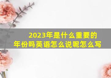 2023年是什么重要的年份吗英语怎么说呢怎么写