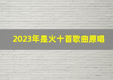 2023年是火十首歌曲原唱