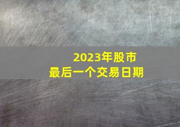 2023年股市最后一个交易日期