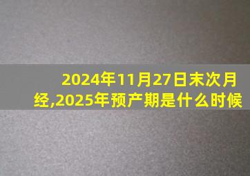 2024年11月27日末次月经,2025年预产期是什么时候