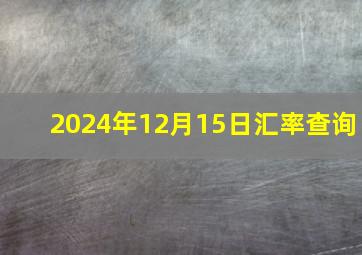 2024年12月15日汇率查询