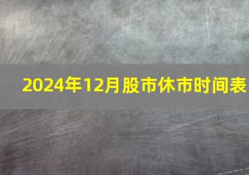 2024年12月股市休市时间表