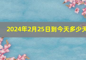 2024年2月25日到今天多少天