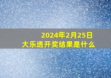 2024年2月25日大乐透开奖结果是什么