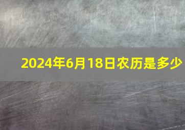 2024年6月18日农历是多少