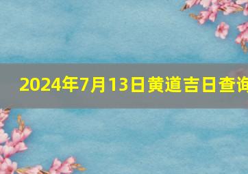 2024年7月13日黄道吉日查询