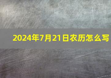 2024年7月21日农历怎么写