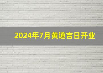 2024年7月黄道吉日开业