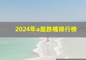 2024年a股跌幅排行榜