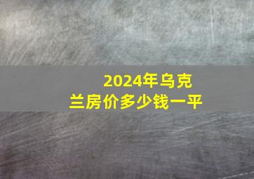 2024年乌克兰房价多少钱一平