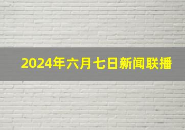 2024年六月七日新闻联播