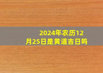 2024年农历12月25日是黄道吉日吗