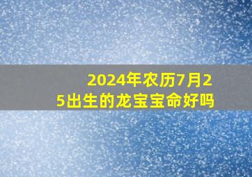 2024年农历7月25出生的龙宝宝命好吗