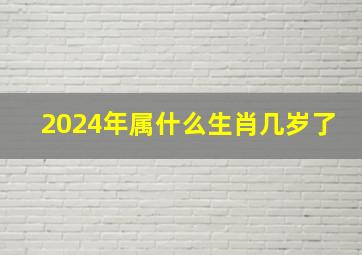 2024年属什么生肖几岁了