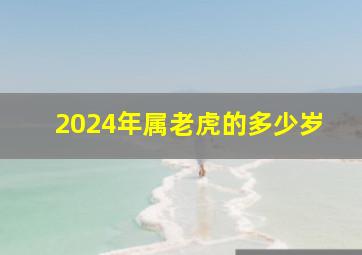 2024年属老虎的多少岁