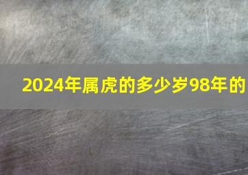 2024年属虎的多少岁98年的