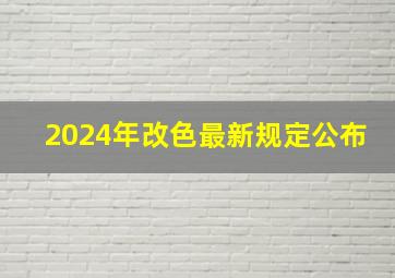 2024年改色最新规定公布